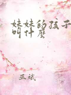 妹妹的孩子管我叫什么