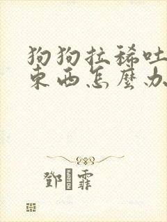 狗狗拉稀吐不吃东西怎么办