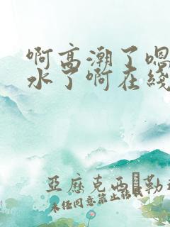 啊高潮了嗯～喷水了啊在线观看