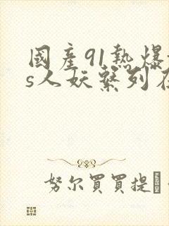 国产91热爆ts人妖系列在线