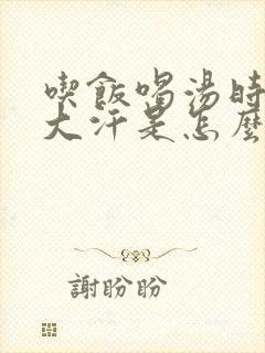 吃饭喝汤时满头大汗是怎么回事