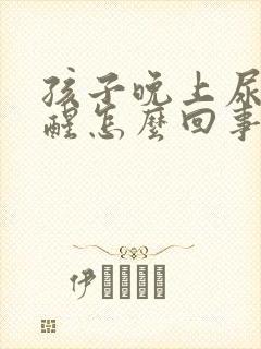 孩子晚上尿炕不醒怎么回事