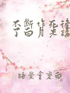不断作死后我成了白月光讲的啥