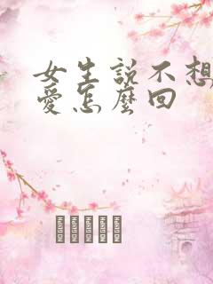 女生说不想谈恋爱怎么回