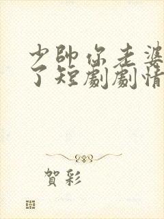 少帅你老婆又跑了短剧剧情