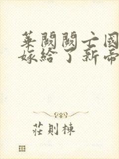 华阙阙亡国后我嫁给了新帝