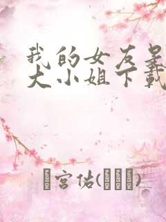 我的女友是恶劣大小姐下载