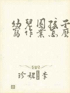 幼儿园孩子不想写作业怎么引导