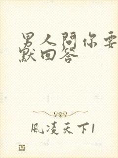 男人问你要啥幽默回答