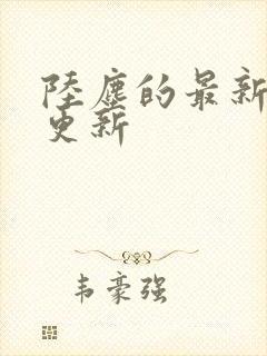 陆尘的最新章节更新