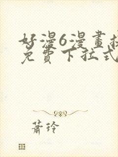 好漫6漫画提供免费下拉式漫画阅读