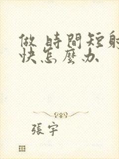 做 时间短射精快怎么办