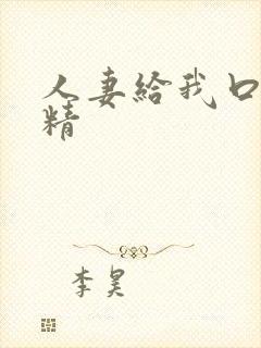 人妻给我口爆吞精