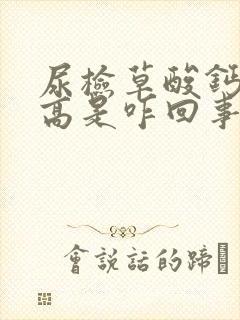 尿检草酸钙结晶高是咋回事