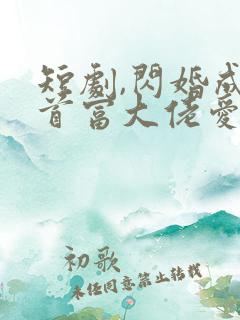 短剧,闪婚成宠首富大佬爱上我