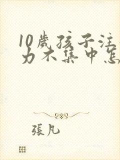 10岁孩子注意力不集中怎么训练