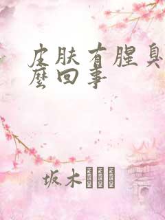 皮肤有腥臭味怎么回事