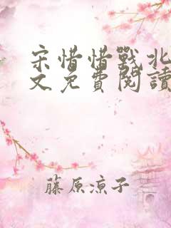 宋惜惜战北望全文免费阅读无弹窗