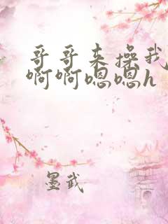 哥哥来操我啊啊啊啊嗯嗯h