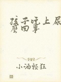 孩子晚上尿床怎么回事