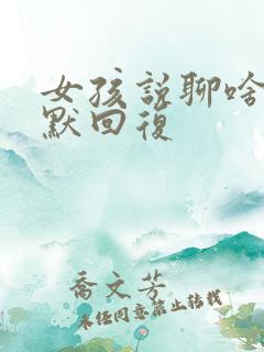 女孩说聊啥呢幽默回复