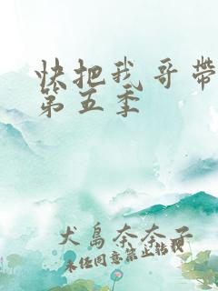快把我哥带走 第五季