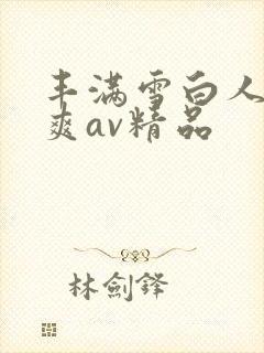 丰满雪白人妻人爽av精品