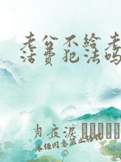 老公不给老婆生活费犯法吗