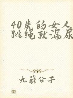 40岁的女人一跳绳就漏尿是怎么回事