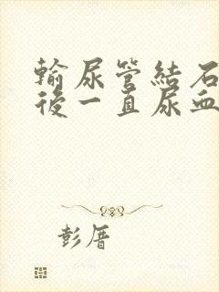 输尿管结石手术后一直尿血正常吗