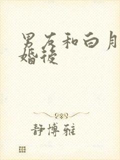 男友和白月光求婚后