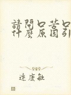 请问口苦口干是什么原因引起的