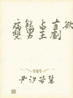 病态占有欲强的双男主剧