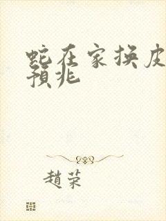 蛇在家换皮什么预兆