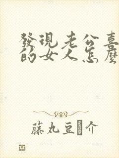 发现老公喜欢别的女人怎么办