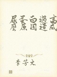 尿蛋白过高是什么原因造成的