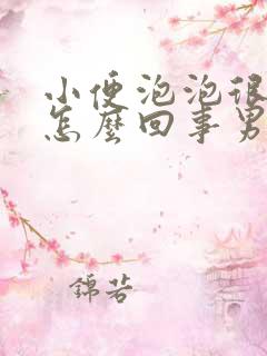 小便泡泡很多是怎么回事男性