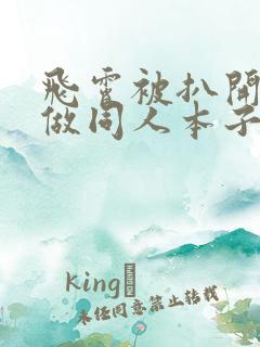 飞霄被扒开腿坐做同人本子