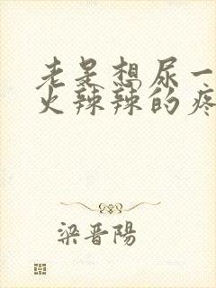 老是想尿一尿还火辣辣的疼