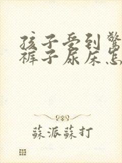 孩子受到惊吓尿裤子尿床怎么办