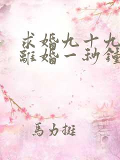 求婚九十九次,离婚一秒钟在线观看