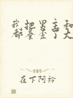 我把男主和反派都养歪了大结局