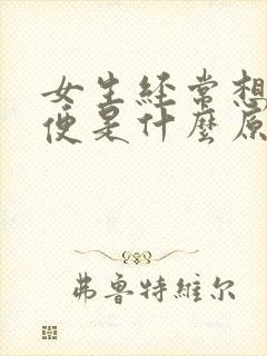 女生经常想上小便是什么原因