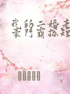 我的二婚老公是豪门霸总短剧