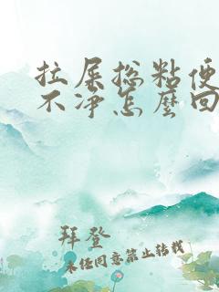 拉屎总粘便池冲不净怎么回事