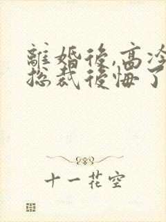 离婚后,高冷女总裁后悔了,听书