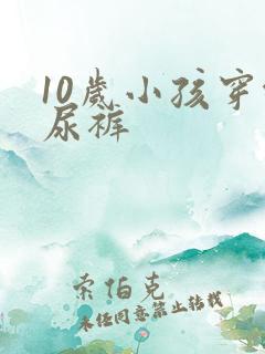 10岁小孩穿纸尿裤