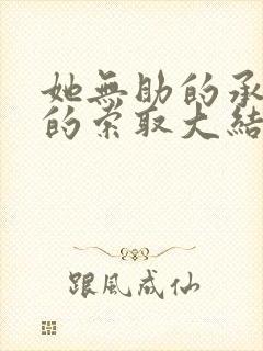 她无助的承受他的索取大结局