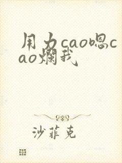 用力cao嗯cao烂我