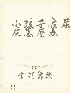 小孩子夜尿多尿床怎么办